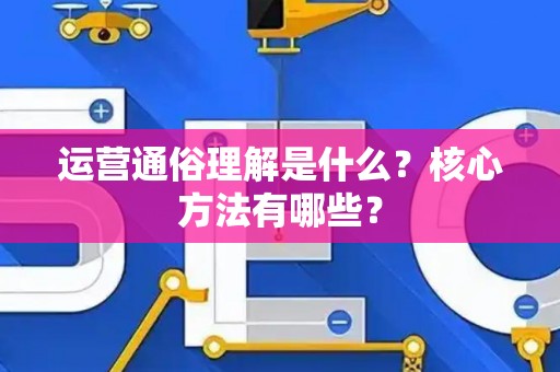 运营通俗理解是什么？核心方法有哪些？