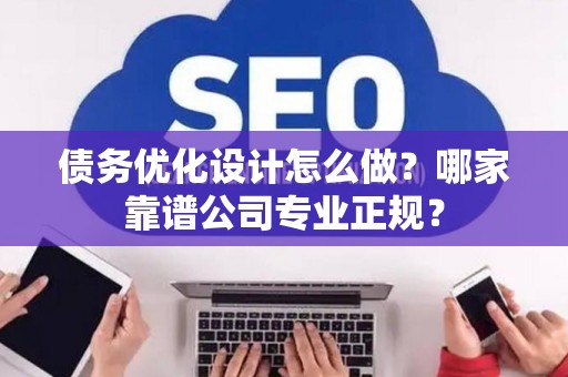 债务优化设计怎么做？哪家靠谱公司专业正规？