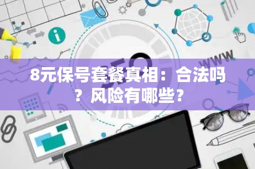 8元保号套餐真相：合法吗？风险有哪些？
